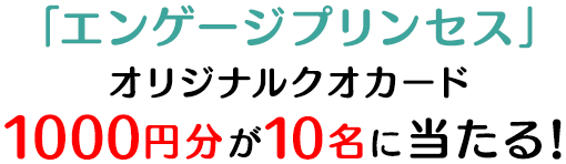 「エンゲージプリンセス」オリジナルクオカード 1000円分が10名に当たる!