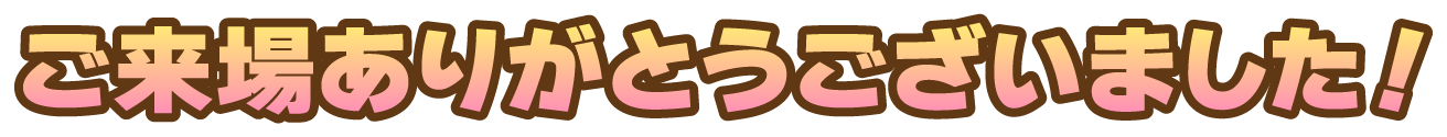 ご来場ありがとうございました！