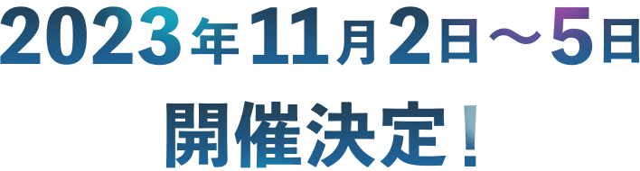 2023年 11月2日〜5日 開催決定！