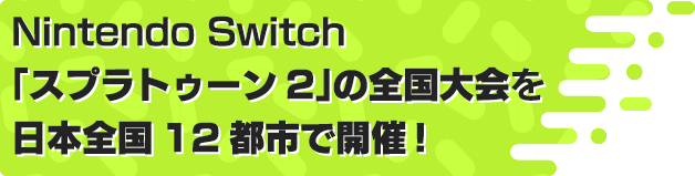 Nintendo Switch「スプラトゥーン２」の全国大会を日本全国１２都市で開催！