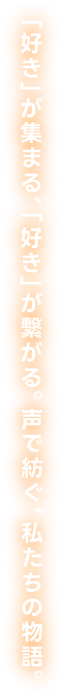「好き」が集まる、「好き」が繋がる。声で紡ぐ、私たちの物語。